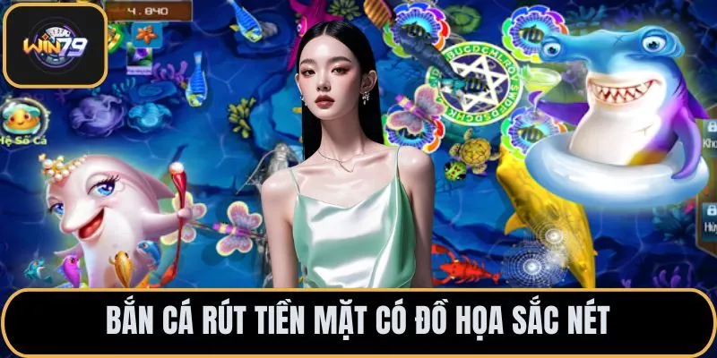 Bắn cá rút tiền mặt có đồ họa sắc nét
