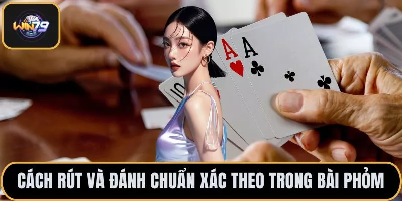 Cách rút và đánh chuẩn xác theo trong bài Phỏm