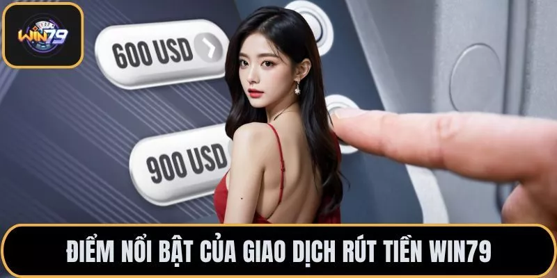 Điểm nổi bật của giao dịch rút tiền Win79