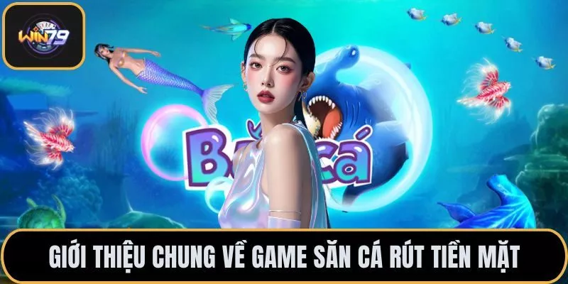 Giới thiệu chung về game săn cá rút tiền mặt