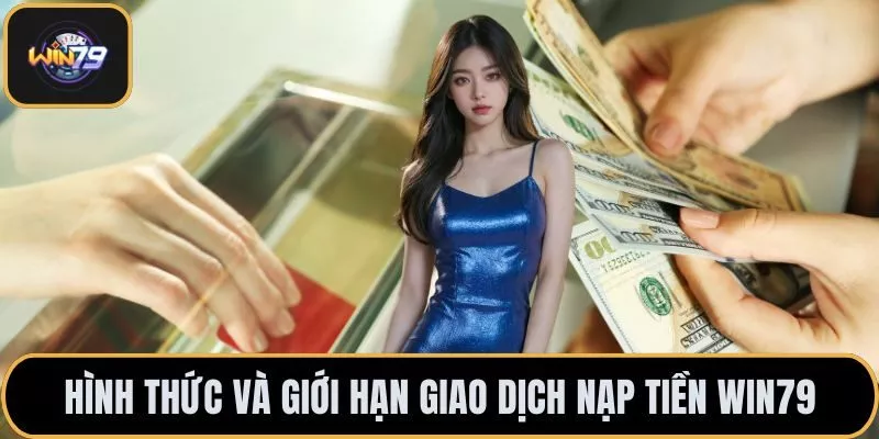 Hình thức và giới hạn giao dịch nạp tiền Win79