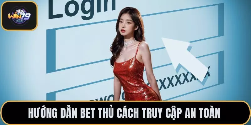 Hướng dẫn bet thủ cách truy cập an toàn 