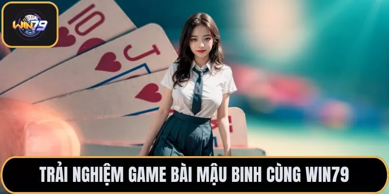 Trải nghiệm game bài Mậu Binh cùng Win79
