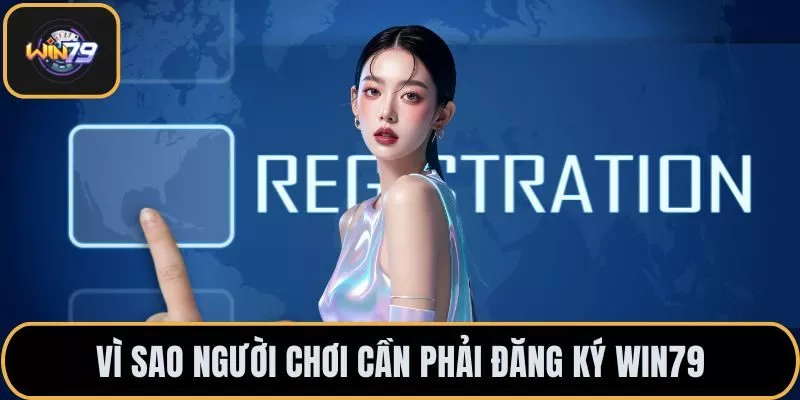 Vì sao người chơi cần phải đăng ký Win79
